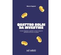 Quattro soldi da investire: Come imparare a gestire i propri risparmi partendo da zero (o quasi)