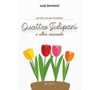 Quattro tulipani e altri racconti. Due vite. Una per raccontare