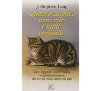 Quattro zampe, nove vite e mille curiosità. Miti e leggende, notizie curiose e aneddoti divertenti che avresti voluto sapere sui gatti