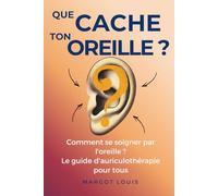 Que cache ton oreille ? Comment se soigner par l'oreille ? Le guide d'auriculothérapie pour tous: Un guide clair et simple pour apprendre les points ... l'oreille pour soigner les maux du quotidien