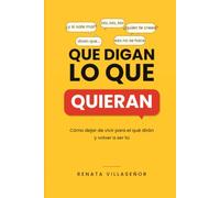 QUE DIGAN LO QUE QUIERAN: Cómo dejar de vivir para el qué dirán y volver a ser tú