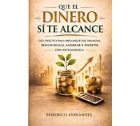 Que el dinero sí te alcance: Guía práctica para tomar control de tus finanzas sin sufrir
