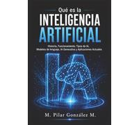 Qué es la Inteligencia Artificial: Historia, Funcionamiento, Tipos de IA, Modelos de lenguaje, IA Generativa y Aplicaciones Actuales