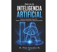 Qué es la Inteligencia Artificial: Historia, Funcionamiento, Tipos de IA, Modelos de lenguaje, IA Generativa y Aplicaciones Actuales