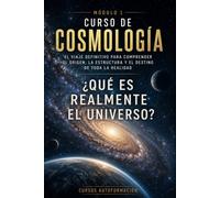 ¿Qué es realmente el universo?: CURSO DE COSMOLOGÍA: El viaje definitivo para comprender el origen, la estructura y el destino de toda la realidad