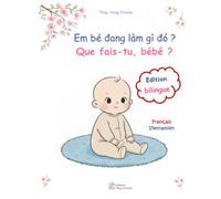 Que fais-tu, bébé ? Em bé đang làm gì đó ?: imagier bilingue français vietnamien : la journée de bébé en images et en récits - sách tranh song ngữ pháp việt : một ngày của bé