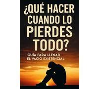 ¿Qué Hacer Cuando lo Pierdes Todo?: Guía para Llenar el Vacío Existencial