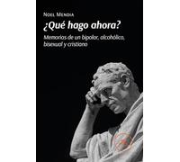 ¿Qué hago ahora? Memorias de un bipolar, alcohólico, bisexual y cristiano
