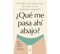 ¿Qué me pasa ahí abajo?: Di adiós a las infecciones de orina con la medicina integrativa