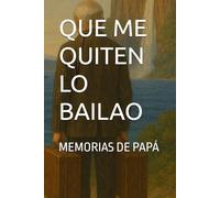 QUE ME QUITEN LO BAILAO: MEMORIAS DE PAPÁ