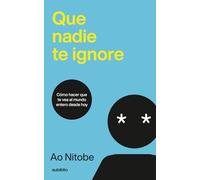 Que nadie te ignore: Cómo hacer que te vea el mundo entero desde hoy