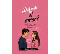 Qué onda con el amor?: Una guía para comprender el amor, construir relaciones sanas y aprender a vivir los sentimientos con respeto, confianza y madurez durante la adolescencia.