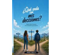 Qué onda con mis decisiones?: Aprende a elegir con inteligencia, asumir las consecuencias y construir el futuro que deseas.