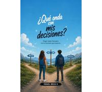 Qué onda con mis decisiones?: Aprende a elegir con inteligencia, asumir las consecuencias y construir el futuro que deseas.