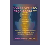 QUE PROMPT EU FAÇO AGORA: Manual semisserio para usar o ChatGPT sem perder a paciência