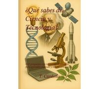 ¿Qué sabes de… Ciencia y Tecnología?: Serie: Cultura & Conocimiento Tests con Explicaciones 300 preguntas con respuestas explicadas para aprender jugando y retarte a ti mismo.