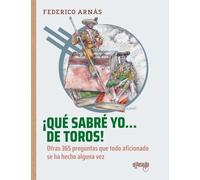 ¡Qué sabré yo... de toros!: Otras 365 preguntas que todo aficionado se ha hecho alguna vez
