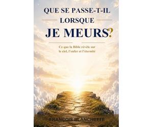QUE SE PASSE-T-IL LORSQUE JE MEURS?: Ce que la Bible révèle sur le ciel, l'enfer et l'éternité