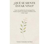 ¿Qué se siente estar vivo?: Una recopilación de pequeños haikus para recordar la belleza de estar aquí.