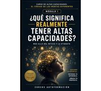¿QUÉ SIGNIFICA REALMENTE TENER ALTAS CAPACIDADES?: CURSO DE ALTAS CAPACIDADES: EL CÓDIGO DE LAS MENTES DIFERENTES
