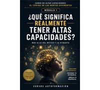 ¿QUÉ SIGNIFICA REALMENTE TENER ALTAS CAPACIDADES?: CURSO DE ALTAS CAPACIDADES: EL CÓDIGO DE LAS MENTES DIFERENTES