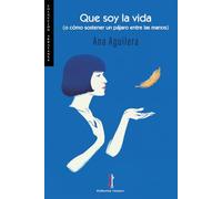 Que soy la vida: O cómo sostener un pájaro entre las manos: 30