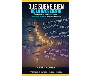 Que suene bien no lo hace cierto: CÓMO RECUPERAR EL CRITERIO CUANDO LA INTELIGENCIA ARTIFICIAL NO TE DICE QUE MIENTE