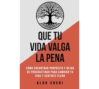 Que tu vida valga la pena: Cómo encontrar propósito y dejar de procrastinar para cambiar tu vida y sentirte pleno