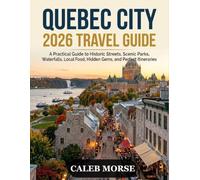 Quebec City 2026 Travel Guide: A Practical Guide to Historic Streets, Scenic Parks, Waterfalls, Local Food, Hidden Gems, and Perfect Itineraries