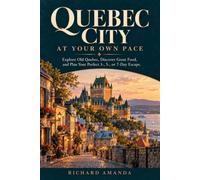 QUEBEC CITY AT YOUR OWN PACE: Explore Old Quebec, Discover Great Food, and Plan Your Perfect 3-, 5-, or 7-Day Escape.