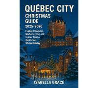 Québec City Christmas 2025 Guide: Festive Itineraries, Markets, Food, and Insider Tips for the Perfect Winter Holiday