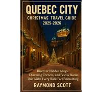 Quebec City Christmas Travel Guide 2025 - 2026: Discover Hidden Alleys, Charming Corners, and Festive Nooks That Make Every Walk Feel Enchanting