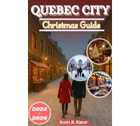 QUEBEC CITY CHRISTMAS TRAVEL GUIDE 2025-2026: Experience Christmas Magic, Winter Charm, and Timeless Adventures Year-Round