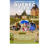 QUEBEC CITY CHRISTMAS & WINTER TRAVEL GUIDE 2025/2026: Markets, Lights, Cosy Stays & Perefct Winter Itineraries for Couples and Families