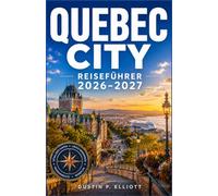 QUEBEC CITY REISEFÜHRER 2026-2027: Historische Straßen, französisches Erbe, authentische Erlebnisse, lokale Küche, einfache Reiserouten