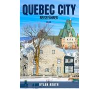 QUEBEC CITY REISEFÜHRER 2026: Entdecken Sie 100 unvergessliche Dinge, die Sie in Quebec tun, sehen und erleben können - versteckte Juwelen, malerische ... französische Kultur, Städte, di