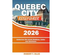 QUEBEC CITY REISEFÜHRER 2026: Entdecken Sie lokale Einblicke, Kultur und Abenteuer