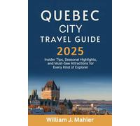 Quebec City Travel Guide 2025: Insider Tips, Seasonal Highlights, and Must See Attractions for Every Kind of Explorer