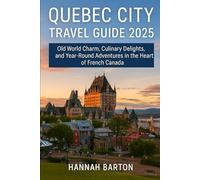 QUEBEC CITY TRAVEL GUIDE 2025: Old World Charm, Culinary Delights, and Year-Round Adventures in the Heart of French Canada