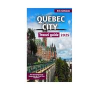 QUEBEC CITY TRAVEL GUIDE 2025: Your Essential Travel Companion for First-Time Explorers