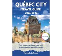QUÉBEC CITY TRAVEL GUIDE 2026-2027: Four seasons and day trips, with accommodations and itineraries