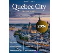 QUEBEC CITY TRAVEL GUIDE: An Extensive Exploration of the City’s History, Timeless Beauty, Majestic Architecture, Outdoor Activities & Vibrant Culture in One of Canada’s Most Captivating Destinations
