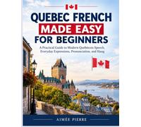 QUEBEC FRENCH MADE EASY FOR BEGINNERS: A Practical Guide to Modern Québécois Speech, Everyday Expressions, Pronunciation, and Slang
