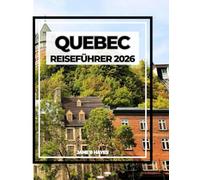 QUEBEC REISEFÜHRER 2026: Charme der Alten Welt, Abenteuer der Neuen Welt