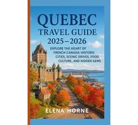 Quebec Travel Guide 2025 - 2026: Explore the Heart of French Canada: Historic Cities, Scenic Drives, Food, Culture, and Hidden Gems