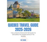 QUEBEC TRAVEL GUIDE 2025/2026: THE ULTIMATE STEP -BY-STEP TRIP GUIDE TO EXPLORING THE HIDDEN GEMS OF THE REGION