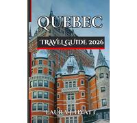 QUEBEC TRAVEL GUIDE 2026: Explore Major Attractions with good Itineraries, Culture, Cuisine, Top Restaurants and Spirit of Canada’s French Province