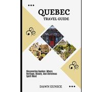QUEBEC TRAVEL GUIDE: Discovering Quebec: Where Heritage, Beauty, And Christmas Spirit Meet