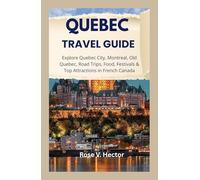 QUEBEC TRAVEL GUIDE: Explore Quebec City, Montreal, Old Quebec, Road Trips, Food, Festivals & Top Attractions in French Canada