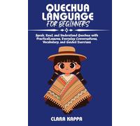 QUECHUA LANGUAGE FOR BEGINNERS: Speak, Read, and Understand Quechua with Practical Lessons, Everyday Conversations, Vocabulary, and Guided Exercises